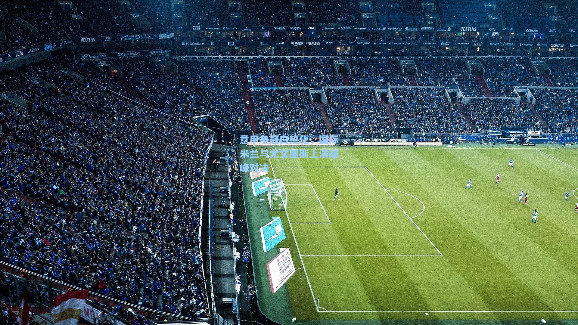 意甲争冠白热化，国际米兰与尤文图斯上演巅峰对决