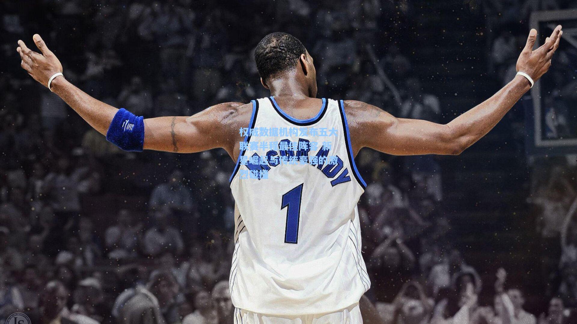 权威数据机构发布五大联赛半程最佳阵容 新星崛起与传统豪强的激烈碰撞