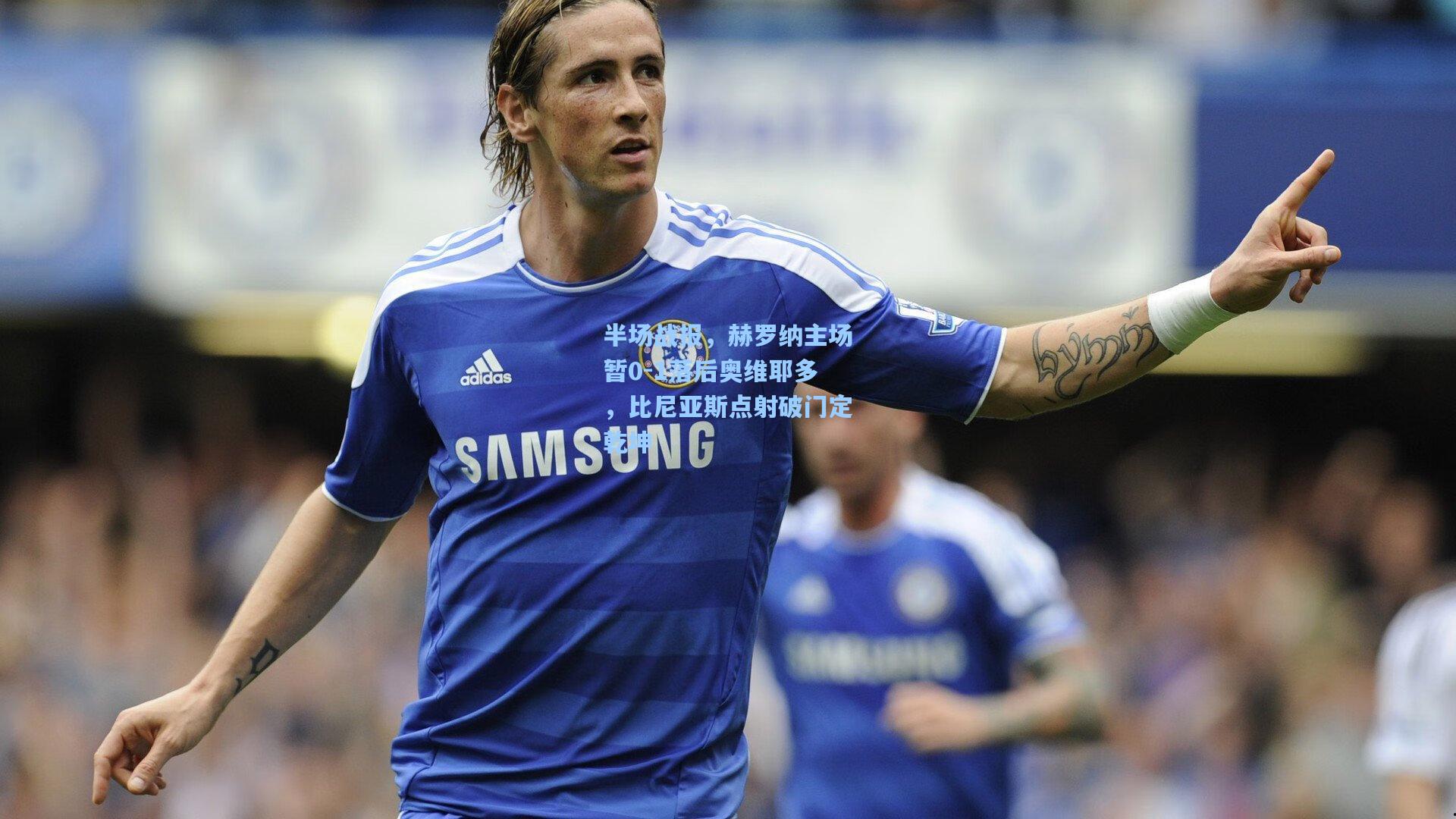 半场战报，赫罗纳主场暂0-1落后奥维耶多，比尼亚斯点射破门定乾坤