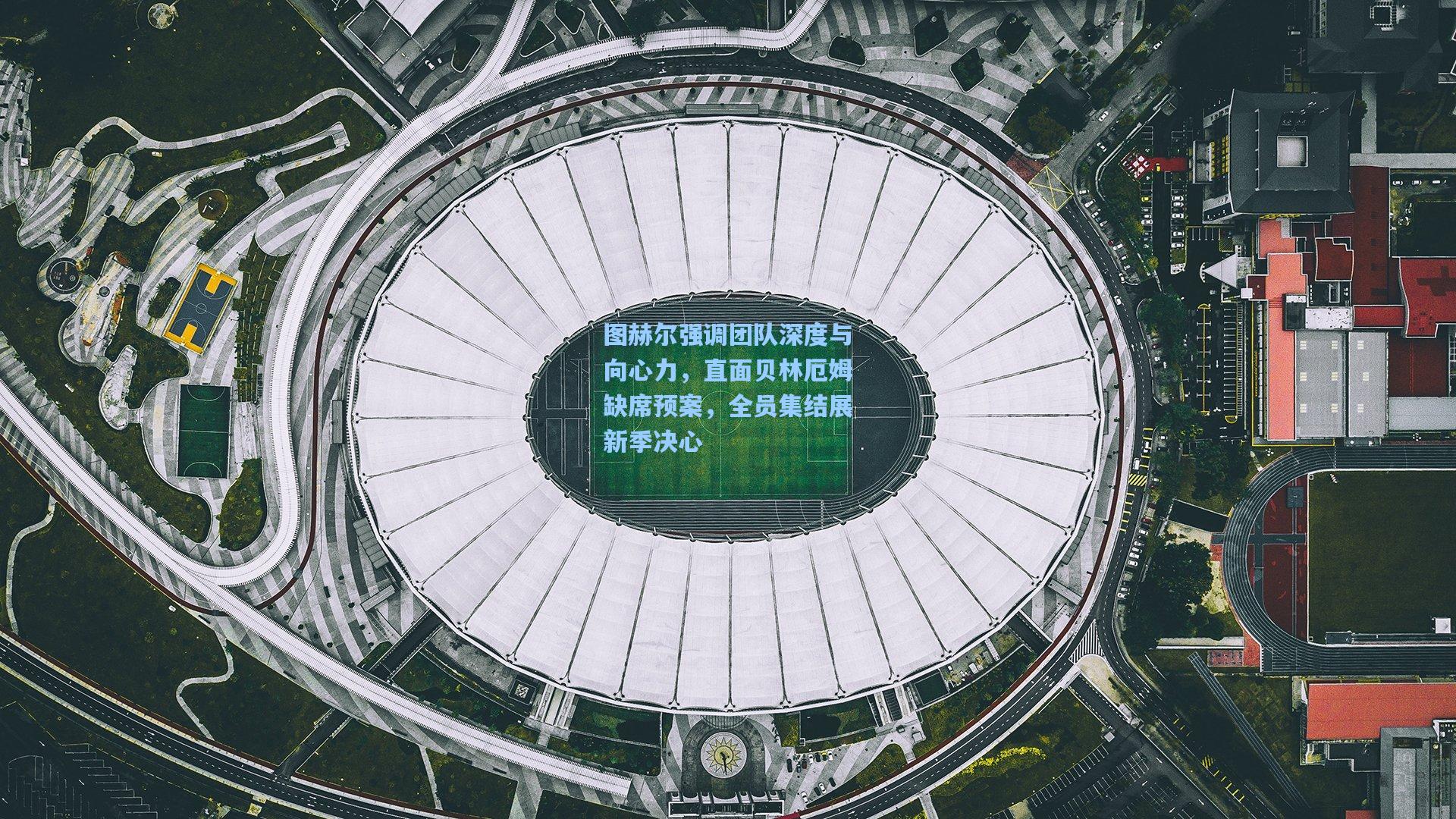 图赫尔强调团队深度与向心力,直面贝林厄姆缺席预案,全员集结展新季决心