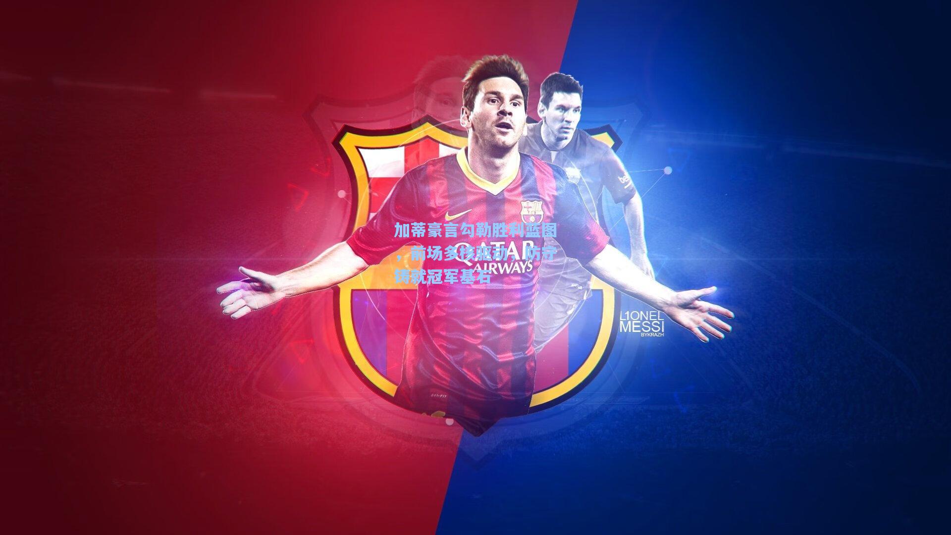 加蒂豪言勾勒胜利蓝图，前场多核驱动，防守铸就冠军基石