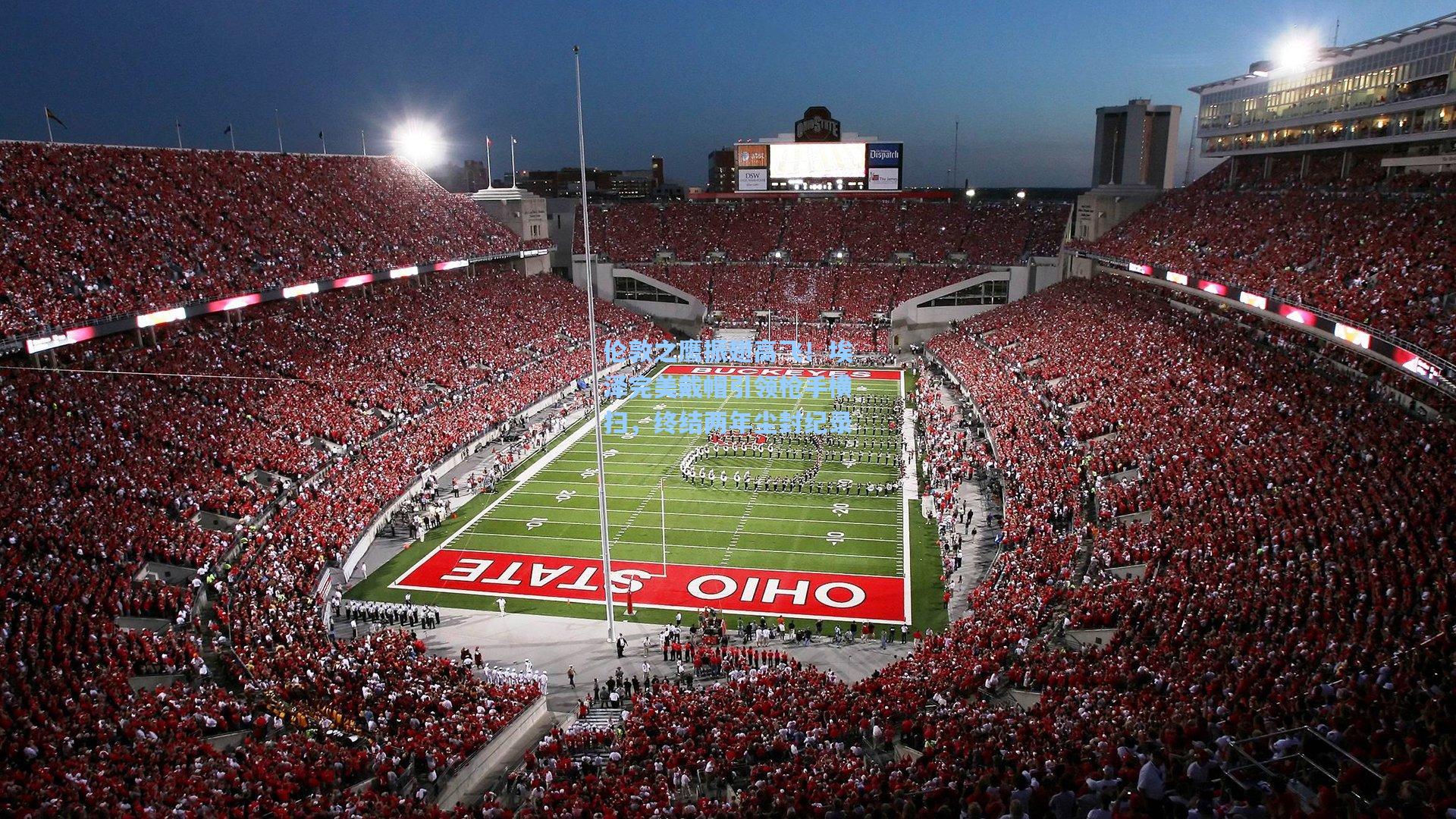 伦敦之鹰振翅高飞！埃泽完美戴帽引领枪手横扫，终结两年尘封纪录