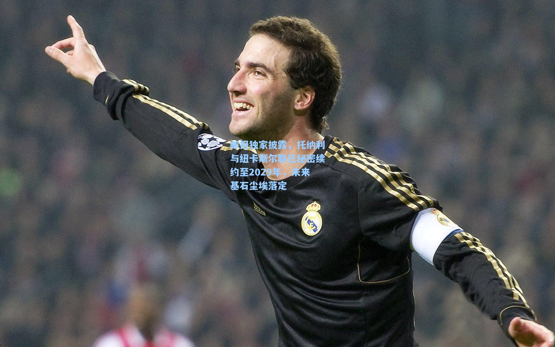 邮报独家披露，托纳利与纽卡斯尔联已秘密续约至2029年，未来基石尘埃落定