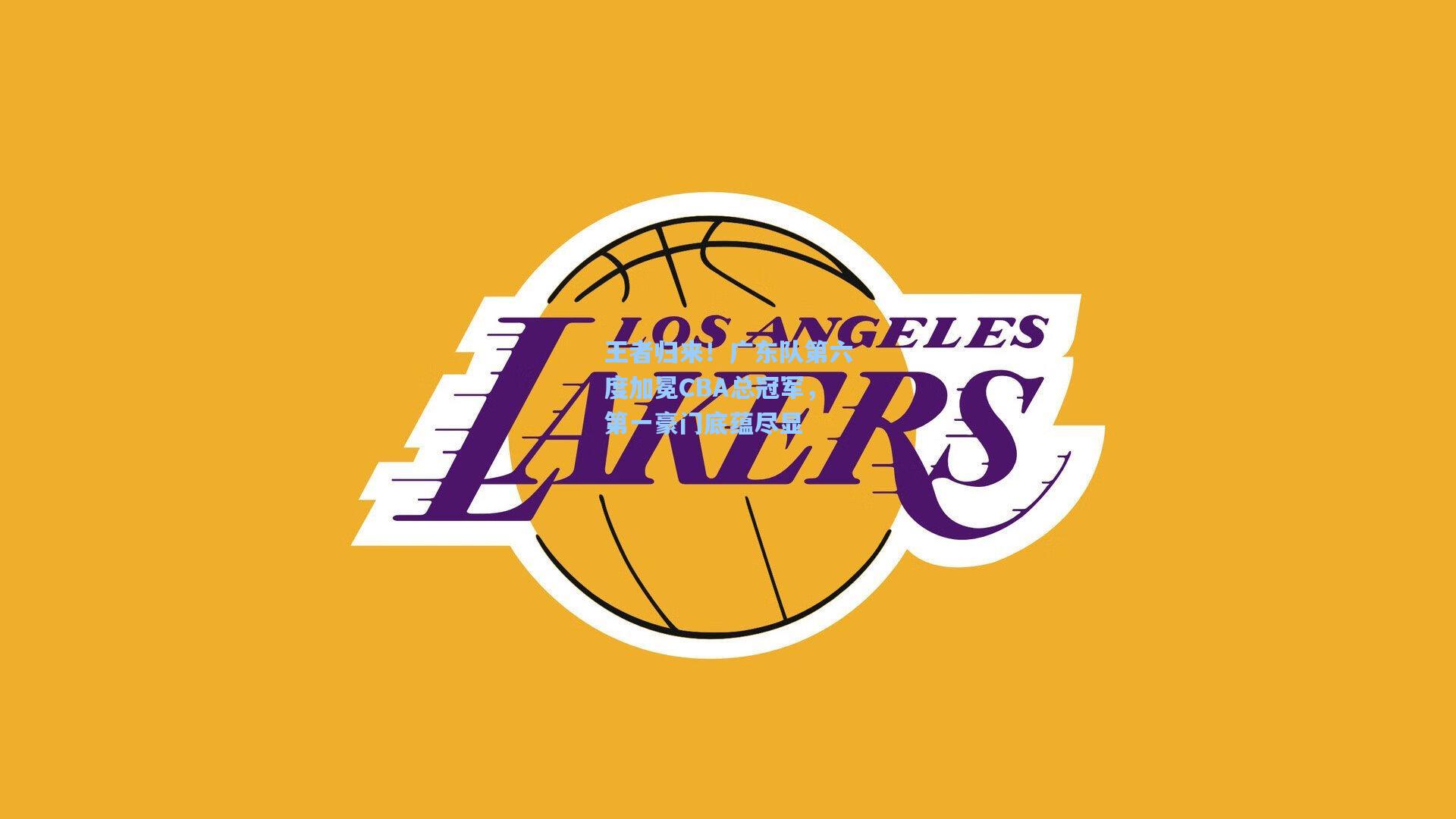 王者归来!广东队第六度加冕CBA总冠军,第一豪门底蕴尽显