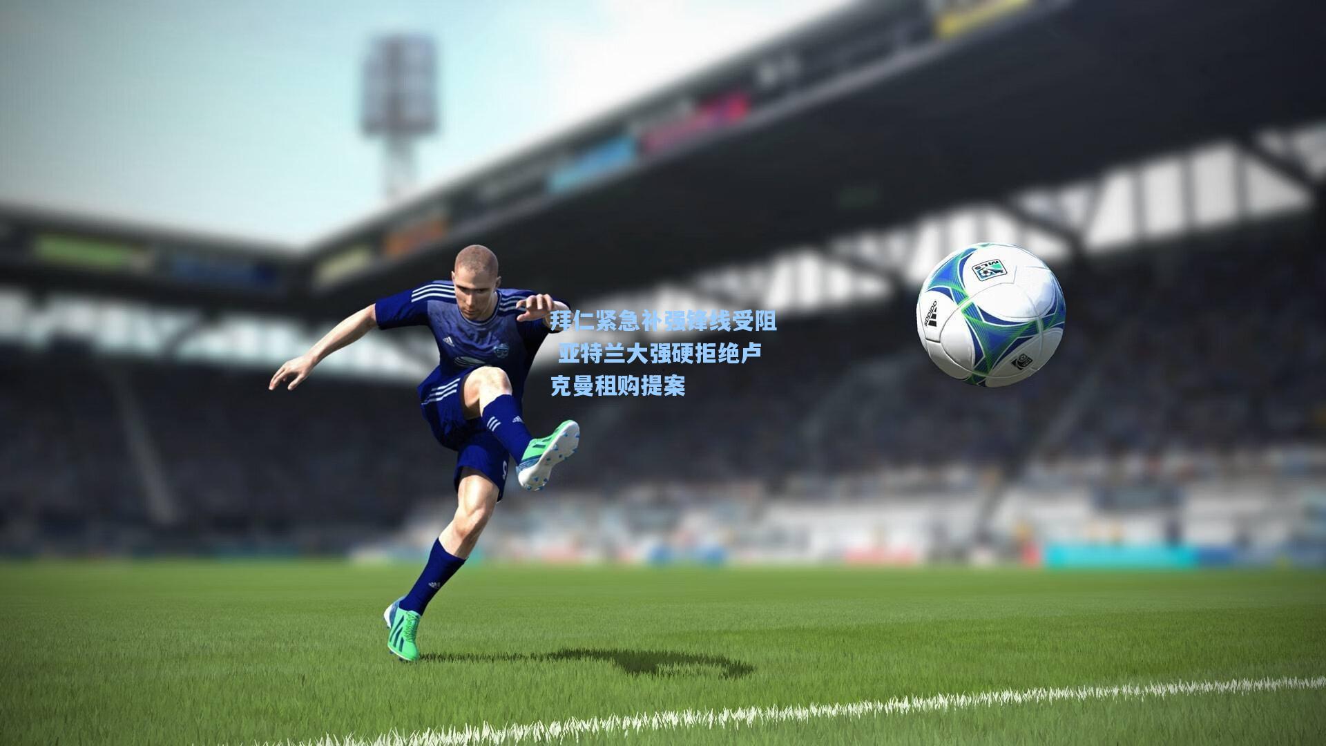 拜仁紧急补强锋线受阻 亚特兰大强硬拒绝卢克曼租购提案