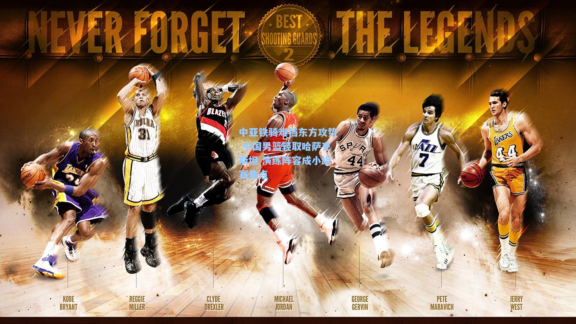 中亚铁骑难挡东方攻势 中国男篮轻取哈萨克斯坦 演练阵容成小组赛焦点