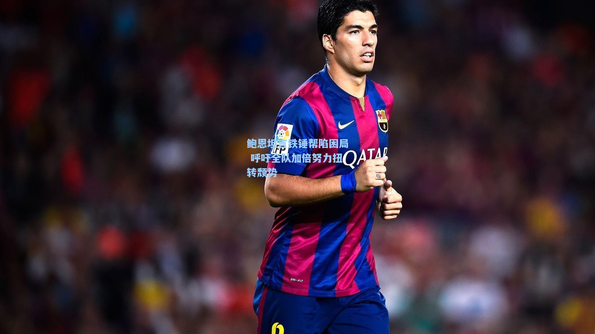 鲍恩坦言铁锤帮陷困局 呼吁全队加倍努力扭转颓势