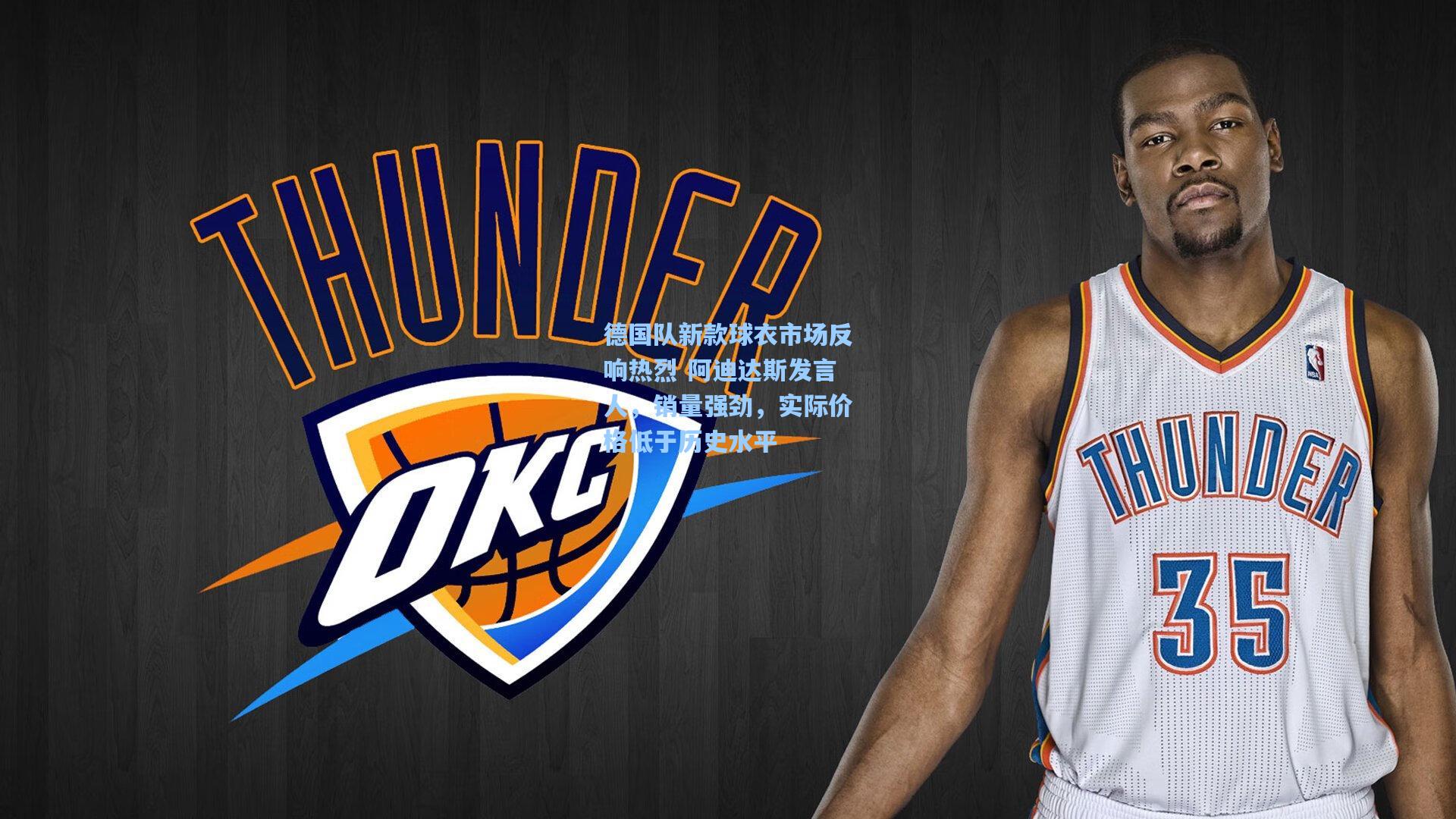 德国队新款球衣市场反响热烈 阿迪达斯发言人，销量强劲，实际价格低于历史水平