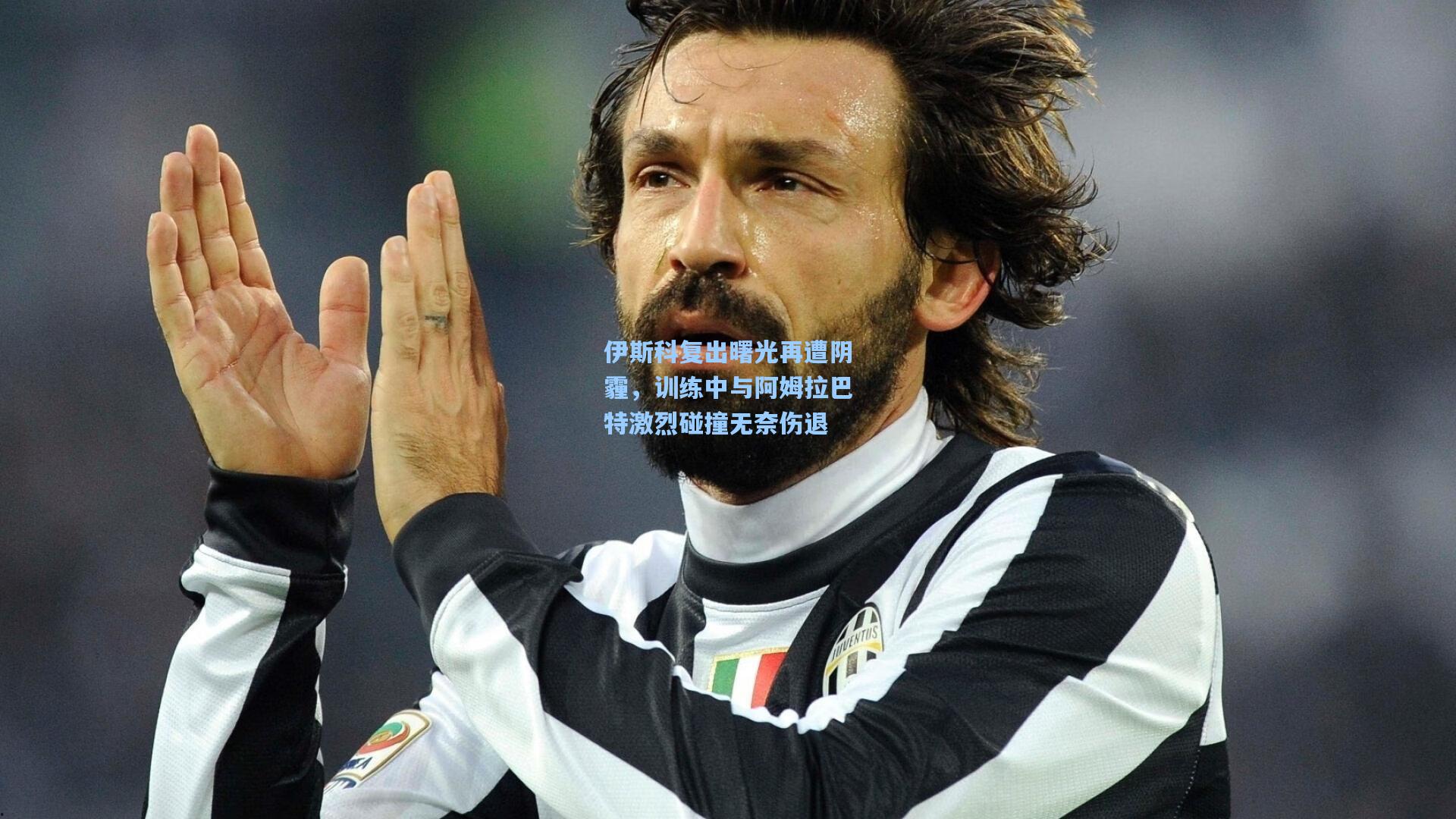 伊斯科复出曙光再遭阴霾，训练中与阿姆拉巴特激烈碰撞无奈伤退