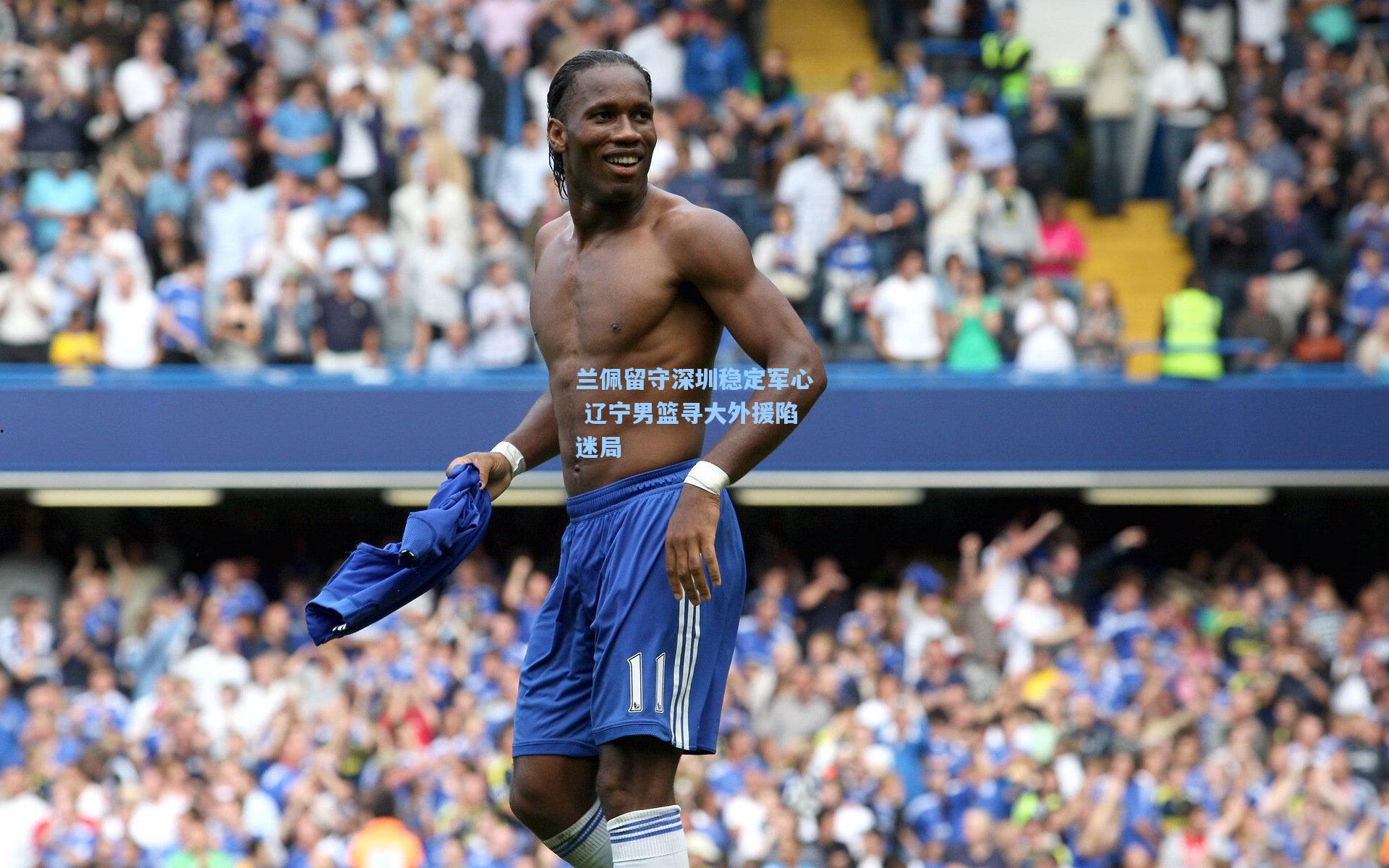 兰佩留守深圳稳定军心 辽宁男篮寻大外援陷迷局